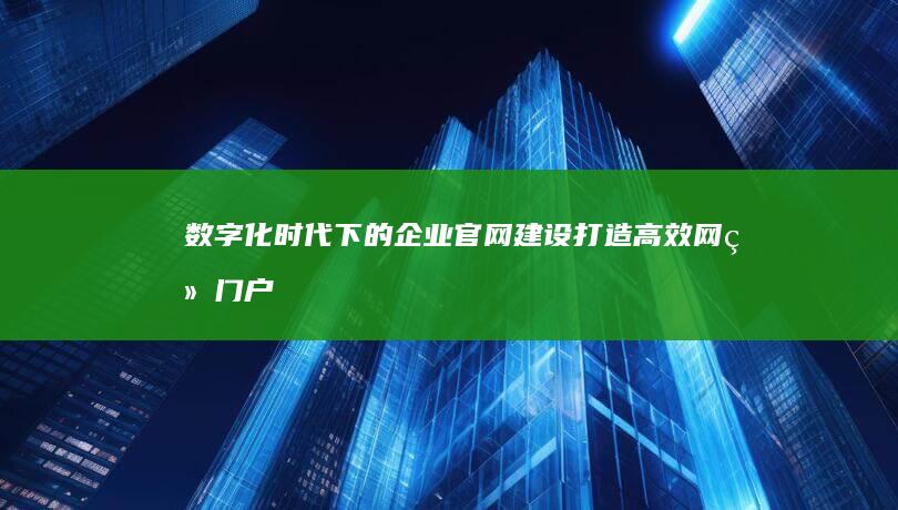 数字化时代下的企业官网建设：打造高效网络门户